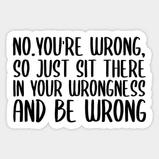 No you're wrong so just sit there in your wrongness and be wrong Sticker